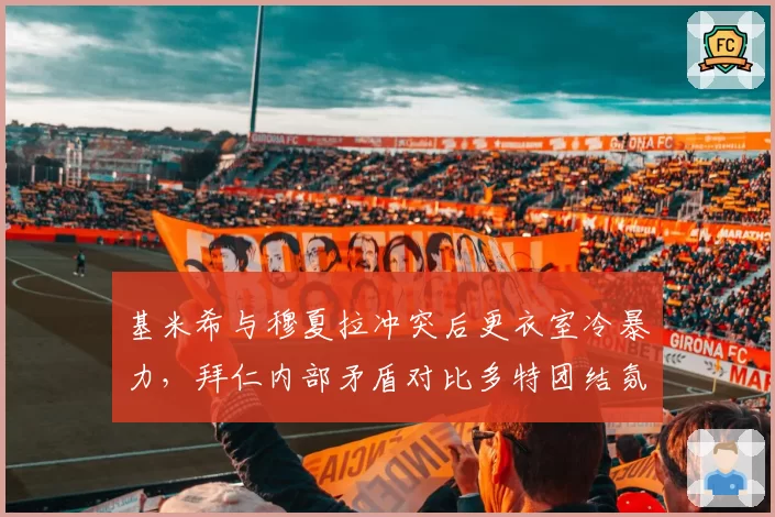 基米希与穆夏拉冲突后更衣室冷暴力，拜仁内部矛盾对比多特团结氛围谁更致命