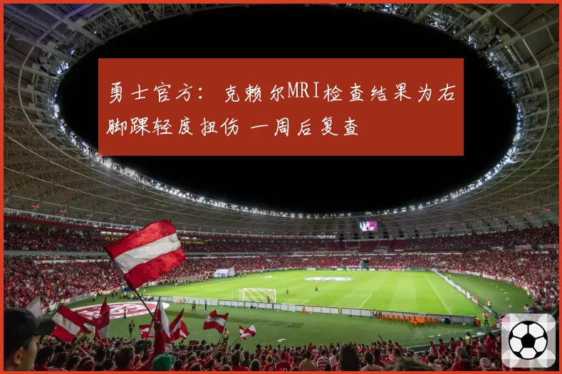 勇士官方:克赖尔MRI检查结果为右脚踝轻度扭伤 一周后复查