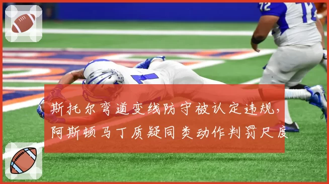 斯托尔弯道变线防守被认定违规，阿斯顿马丁质疑同类动作判罚尺度不一