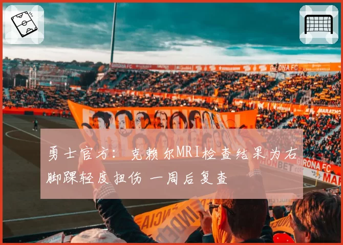 勇士官方：克赖尔MRI检查结果为右脚踝轻度扭伤 一周后复查