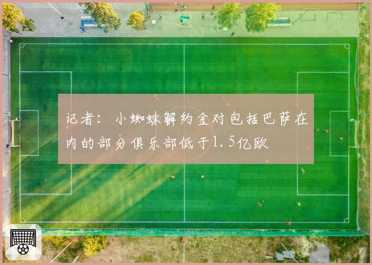 记者：小蜘蛛解约金对包括巴萨在内的部分俱乐部低于1.5亿欧