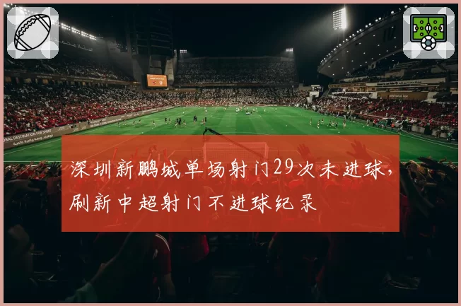 深圳新鹏城单场射门29次未进球,刷新中超射门不进球纪录