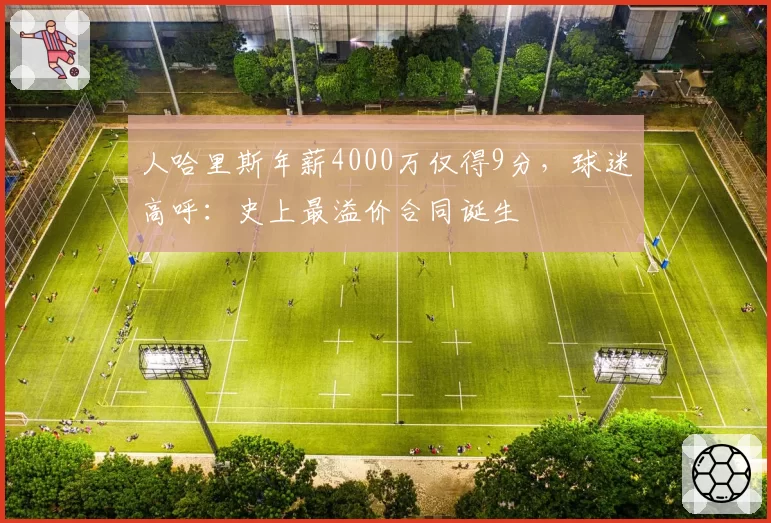 人哈里斯年薪4000万仅得9分，球迷高呼：史上最溢价合同诞生