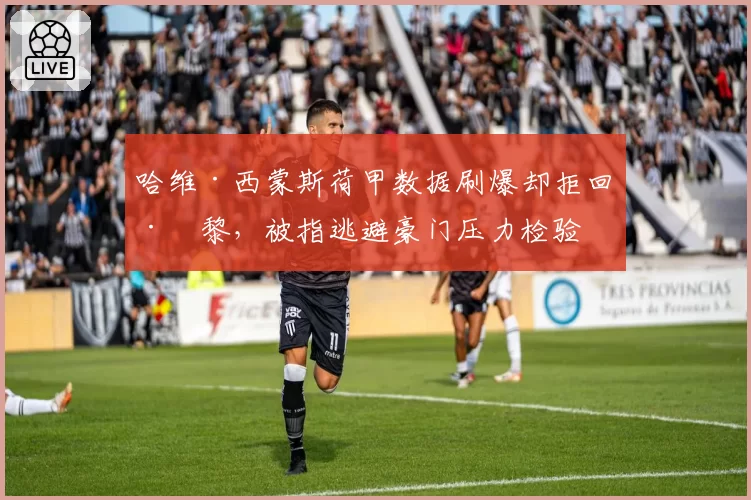 哈维·西蒙斯荷甲数据刷爆却拒回巴黎，被指逃避豪门压力检验