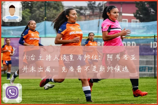 六台主持人谈皇马帅位：阿韦洛亚并未出局，克洛普不是新帅候选