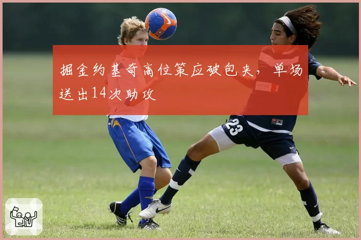 掘金约基奇高位策应破包夹，单场送出14次助攻