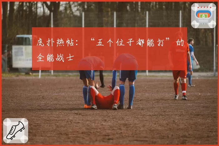 虎扑热帖：“五个位子都能打”的全能战士