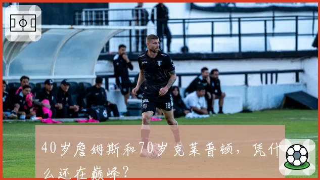 40岁詹姆斯和70岁克莱普顿，凭什么还在巅峰？