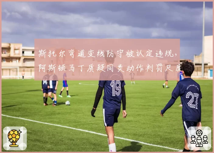 斯托尔弯道变线防守被认定违规，阿斯顿马丁质疑同类动作判罚尺度不一