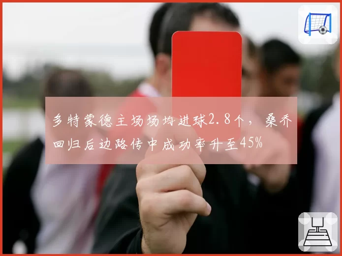 多特蒙德主场场均进球2.8个，桑乔回归后边路传中成功率升至45%